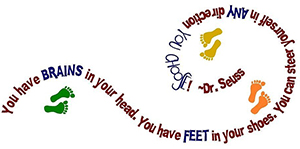 Dr. Seuss quote: You have brains in your head. You have feet in your shoes. You can steer yourself in any direction you choose!